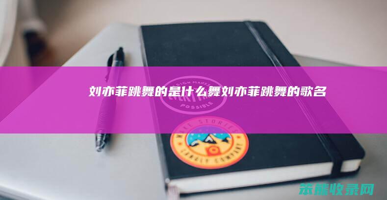 刘亦菲跳舞的是什么舞（刘亦菲跳舞的歌名）