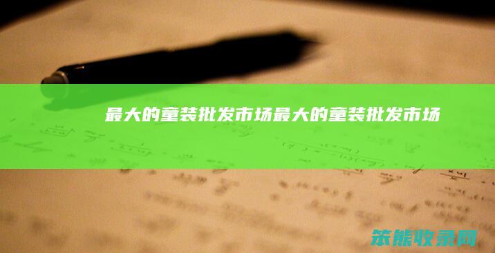最大的童装批发市场（最大的童装批发市场）