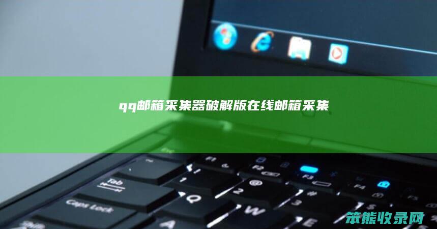 qq邮箱采集器破解版（在线邮箱采集）