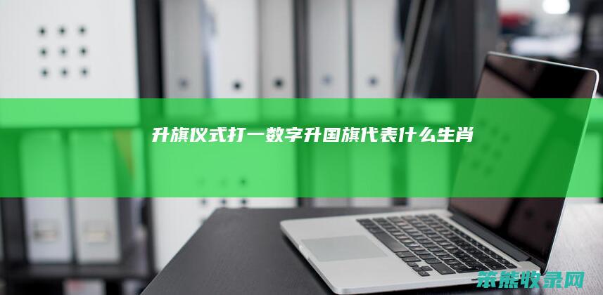 升旗仪式打一数字（升国旗代表什么生肖）