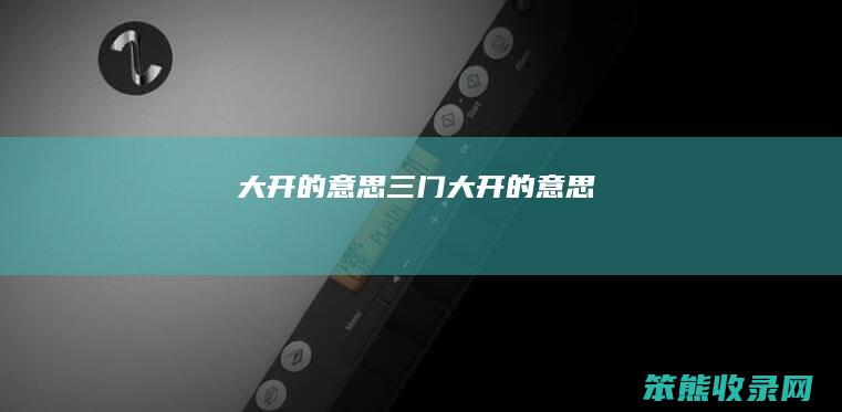 大开的意思（三门大开的意思）