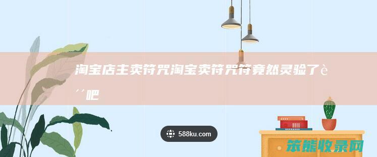 淘宝店主卖符咒（淘宝卖符咒符竟然灵验了贴吧）