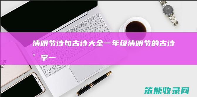 清明节诗句古诗大全一年级（清明节的古诗小学一年级）