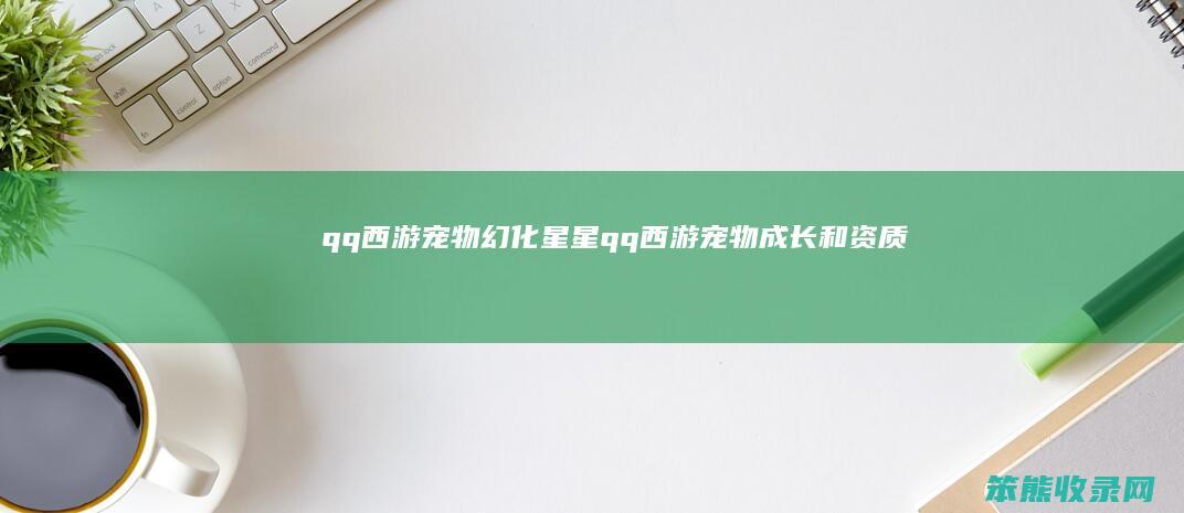 qq西游宠物幻化星星（qq西游宠物成长和资质）