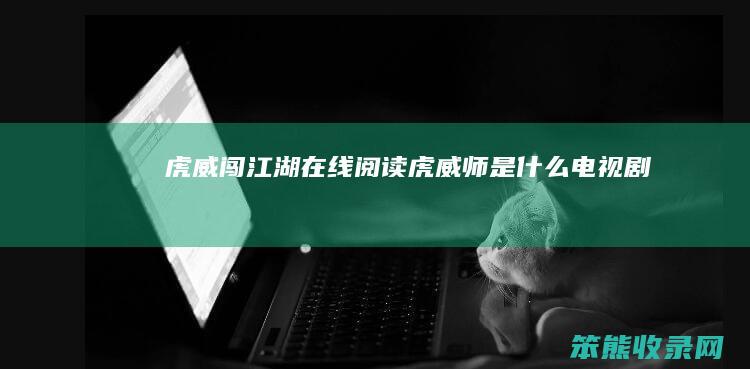 虎威闯江湖在线阅读（虎威师是什么电视剧）