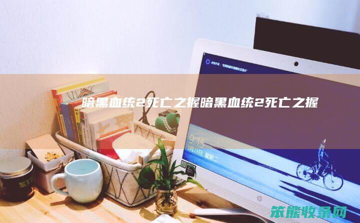 暗黑血统2死亡之握（暗黑血统2死亡之握）