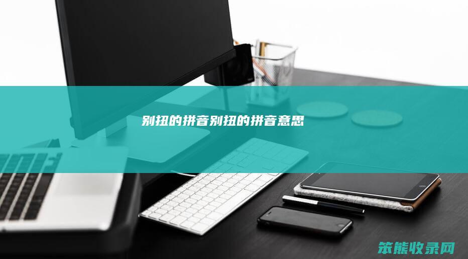 别扭的拼音（别扭的拼音意思）