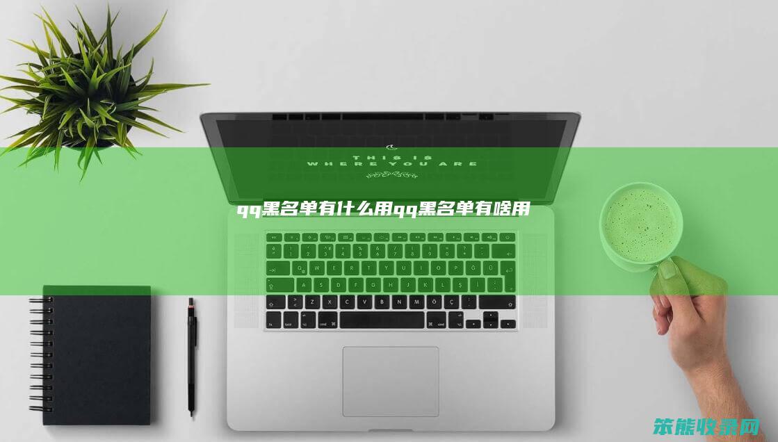 qq黑名单有什么用（qq黑名单有啥用）