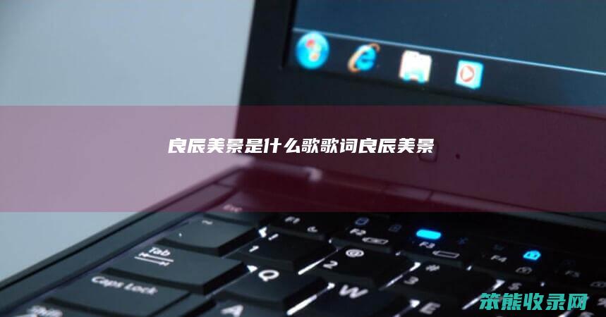 良辰美景是什么歌（歌词良辰美景）