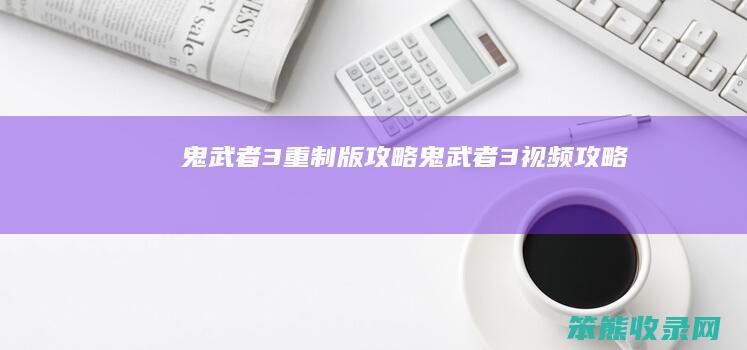 鬼武者3重制版攻略（鬼武者3视频攻略）