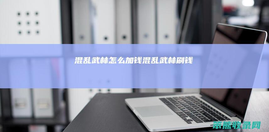 混乱武林怎么加钱（混乱武林刷钱）