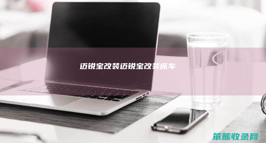 迈锐宝改装（迈锐宝改装床车）