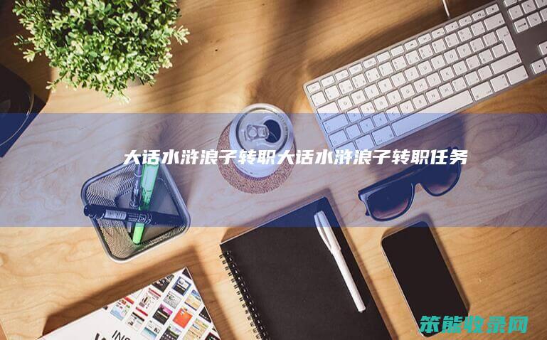 大话水浒浪子转职（大话水浒浪子转职任务）