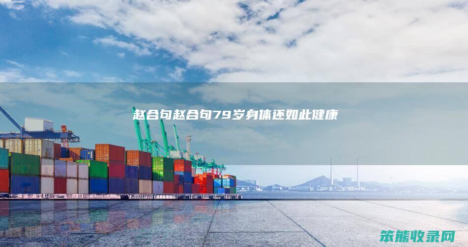 赵合句（赵合句79岁身体还如此健康）