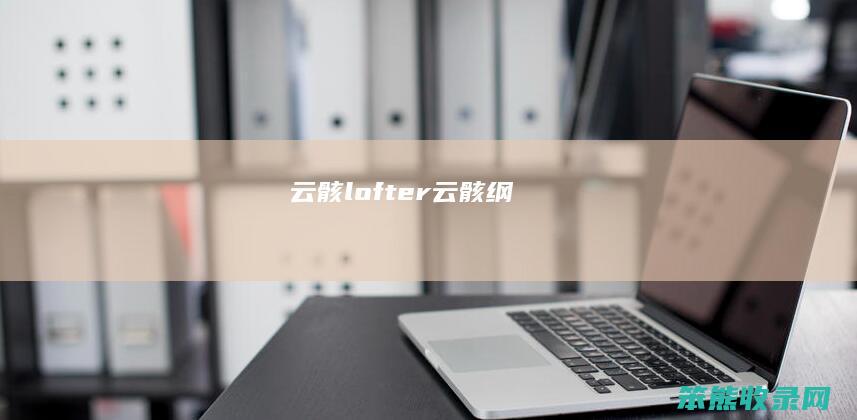 云骸lofter（云骸纲）