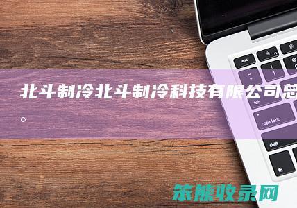 北斗制冷（北斗制冷科技有限公司总经理是谁）