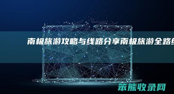 南极旅游攻略与线路分享（南极旅游全路线）