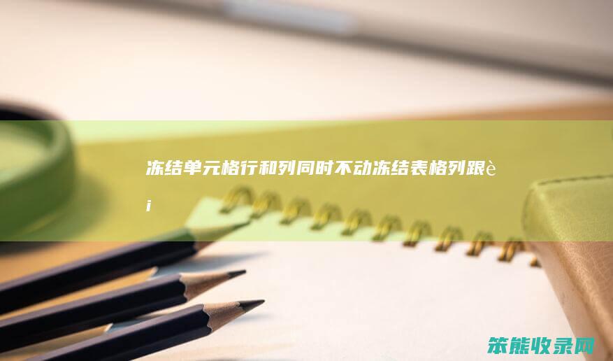 冻结单元格行和列同时不动（冻结表格列跟行）
