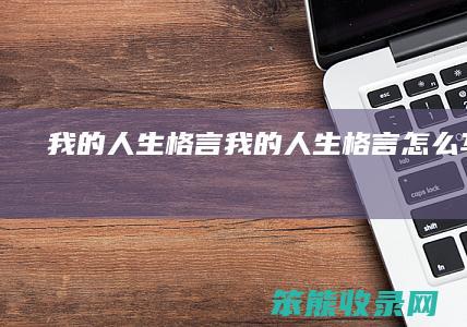 我的人生格言（我的人生格言怎么写最好）