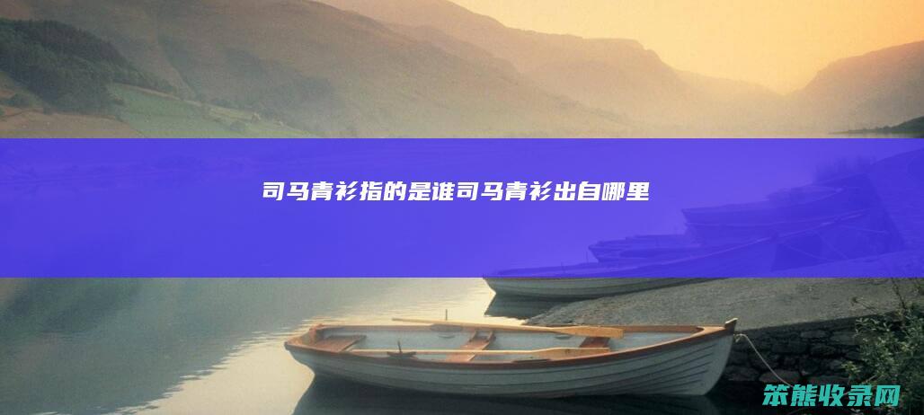 司马青衫指的是谁（司马青衫出自哪里）