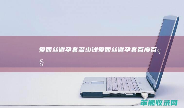 爱丽丝避孕套多少钱（爱丽丝避孕套百度百科）