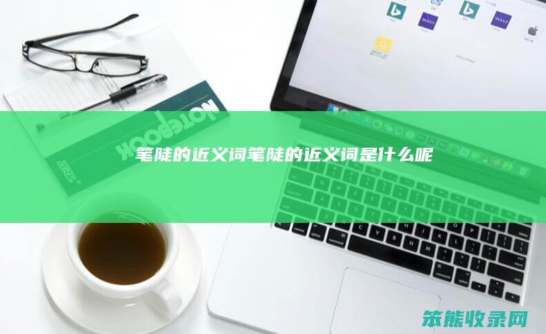 笔陡的近义词（笔陡的近义词是什么呢）
