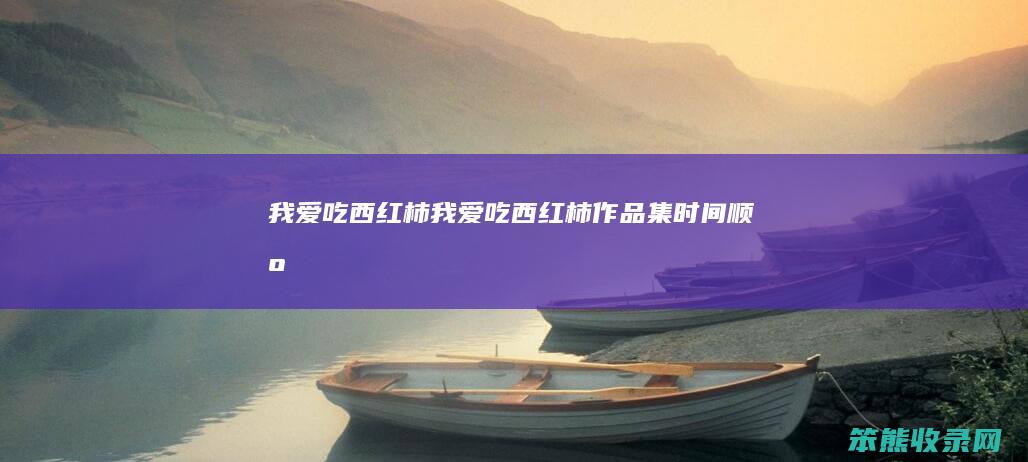 我爱吃西红柿（我爱吃西红柿作品集时间顺序）