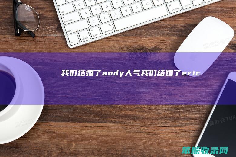 我们结婚了andy人气（我们结婚了eric）