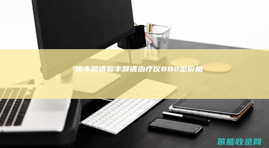 骏丰频谱（骏丰频谱治疗仪802型价格）