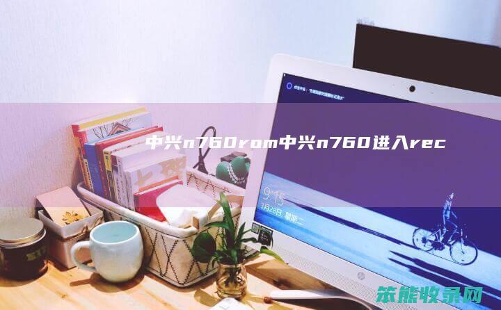 中兴n760rom（中兴n760进入rec）