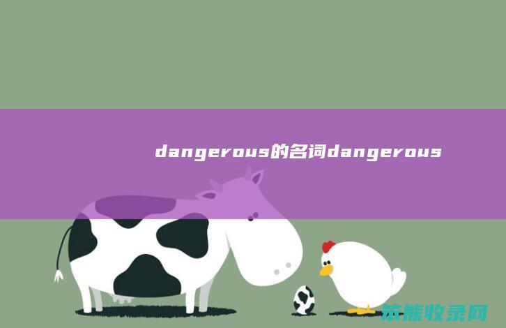 dangerous的名词（dangerous的名词性）