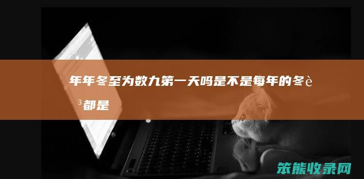 年年冬至为数九第一天吗（是不是每年的冬至都是数九的第一天）