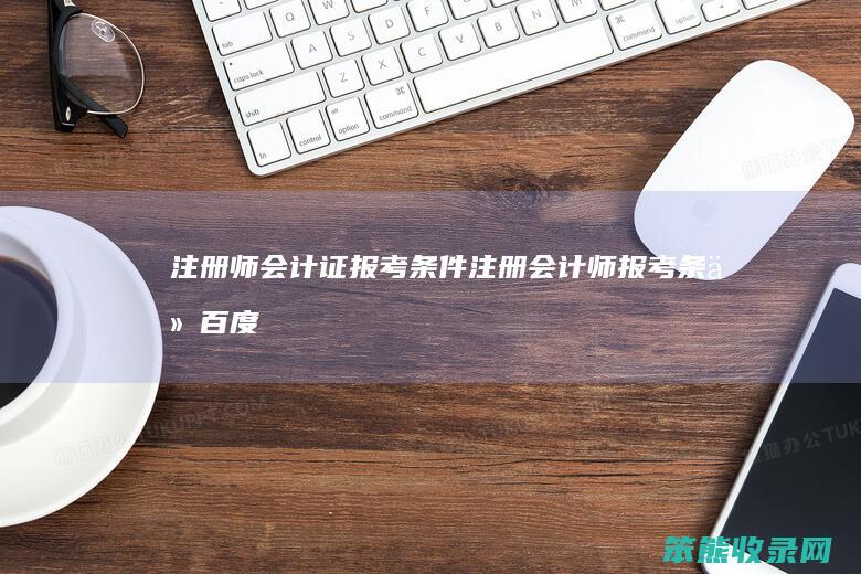 注册师会计证报考条件（注册会计师报考条件百度百科）