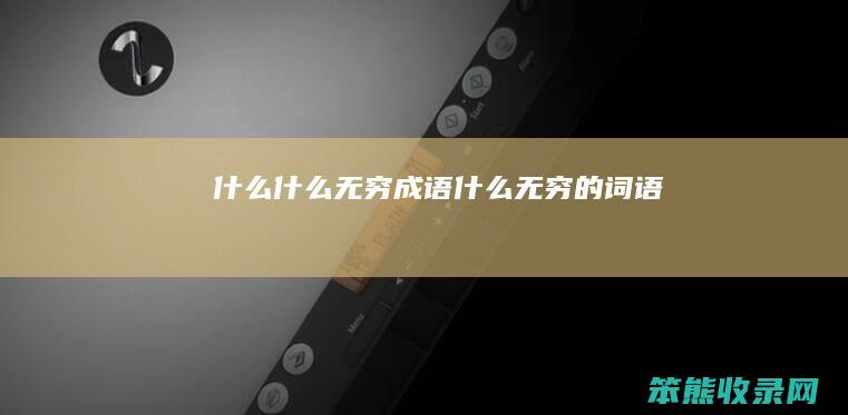 什么什么无穷成语（什么无穷的词语）