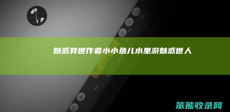 魅惑异世作者:小小鱼儿水里游（魅惑世人）