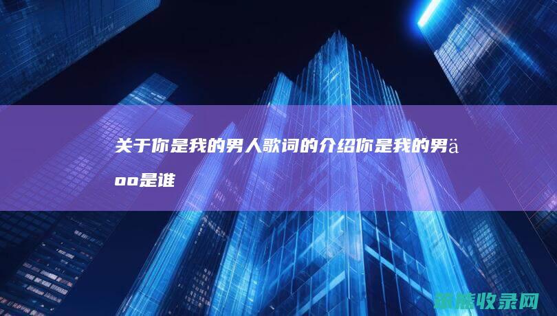 关于你是我的男人歌词的介绍（你是我的男人是谁唱的）