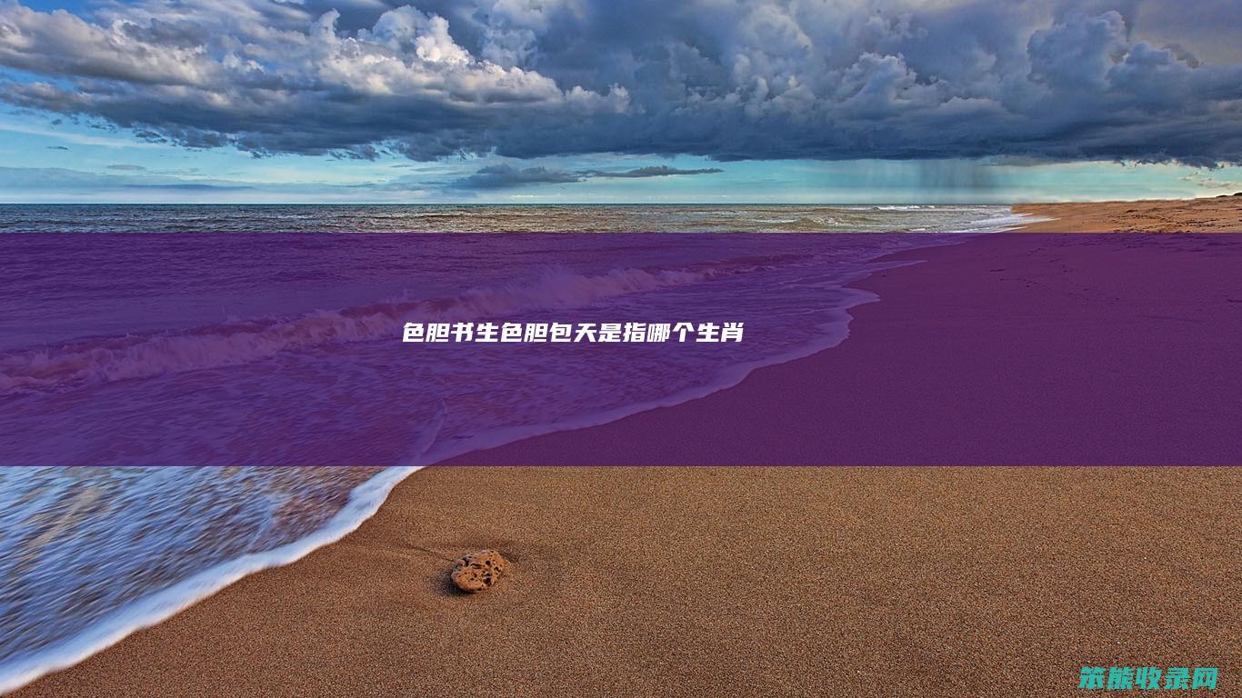 色胆书生（色胆包天是指哪个生肖）