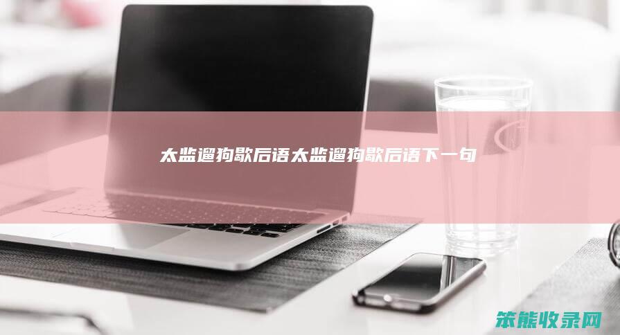 太监遛狗歇后语（太监遛狗歇后语下一句）