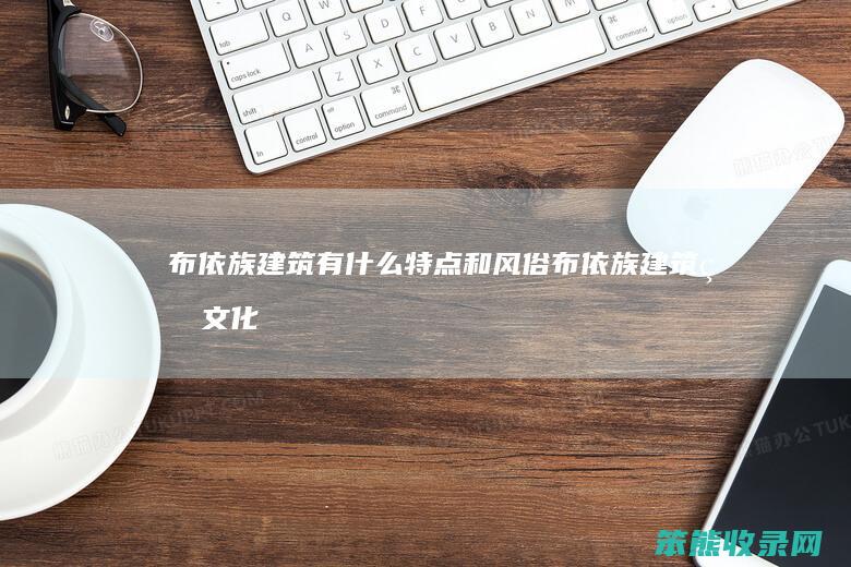 布依族建筑有什么特点和风俗（布依族建筑的文化内涵）