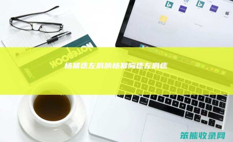 杨幂痣左肩膀（杨幂胸痣左肩痣）