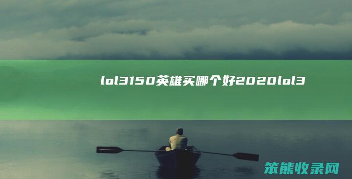 lol3150英雄买哪个好2020（lol3150的英雄）