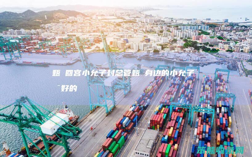 甄嬛回宫小允子封总管（甄嬛身边的小允子是好的吗）