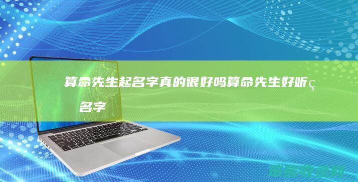 算命先生起名字真的很好吗（算命先生好听的名字）