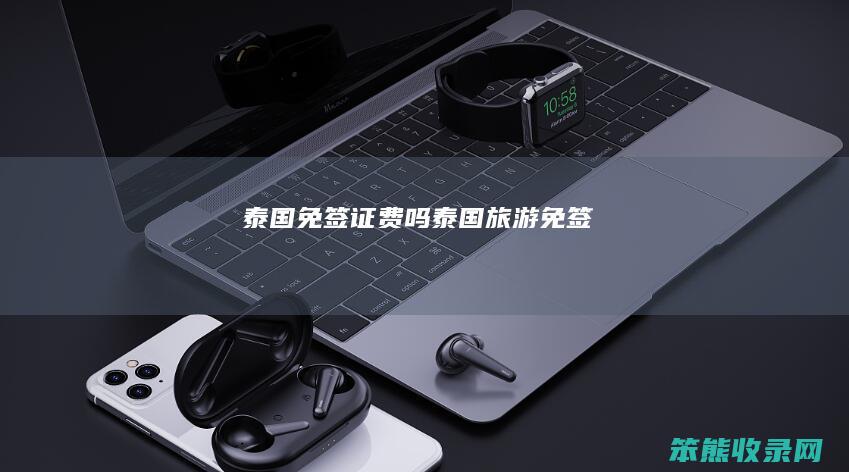 泰国免签证费吗（泰国旅游免签）