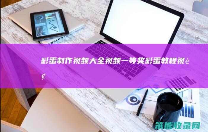 彩蛋制作视频大全视频,一等奖（彩蛋教程视频）