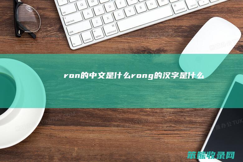 ron的中文是什么（rong的汉字是什么）