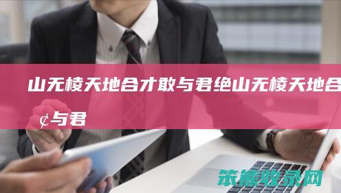 山无棱天地合才敢与君绝（山无棱天地合才敢与君绝还珠格格台词）