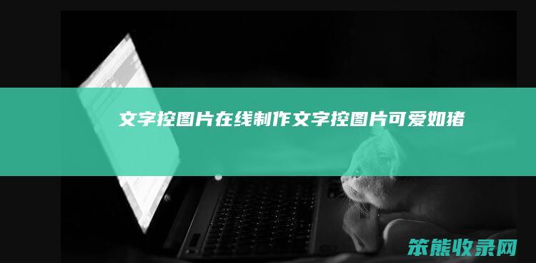 文字控图片在线制作（文字控图片可爱如猪）