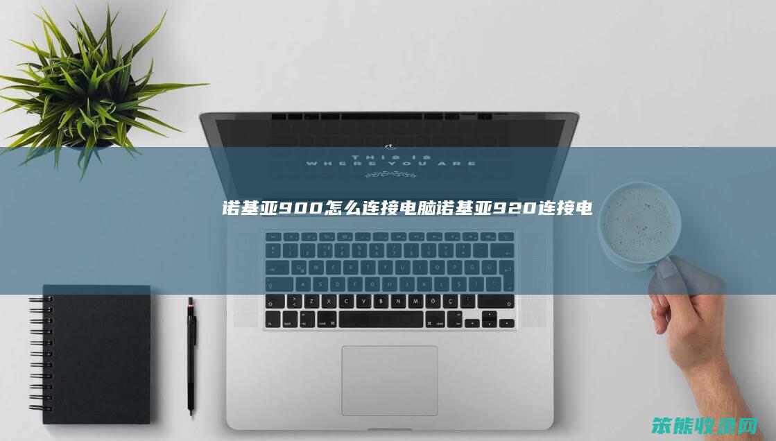 诺基亚900怎么连接电脑（诺基亚920连接电脑没反应）