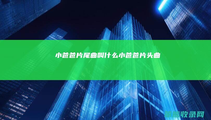 小爸爸片尾曲叫什么（小爸爸片头曲）